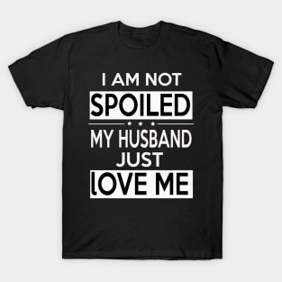 I Am Not Spoiled My Husband Just Loves Me T-Shirt